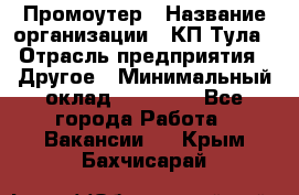 Промоутер › Название организации ­ КП-Тула › Отрасль предприятия ­ Другое › Минимальный оклад ­ 15 000 - Все города Работа » Вакансии   . Крым,Бахчисарай